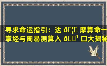 寻求命运指引：达 🦊 摩算命一掌经与周易测算入 🌹 口大揭秘！